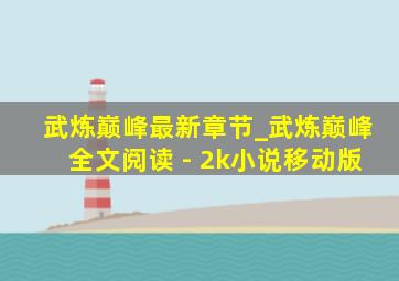 武炼巅峰最新章节_武炼巅峰全文阅读 - 2k小说移动版